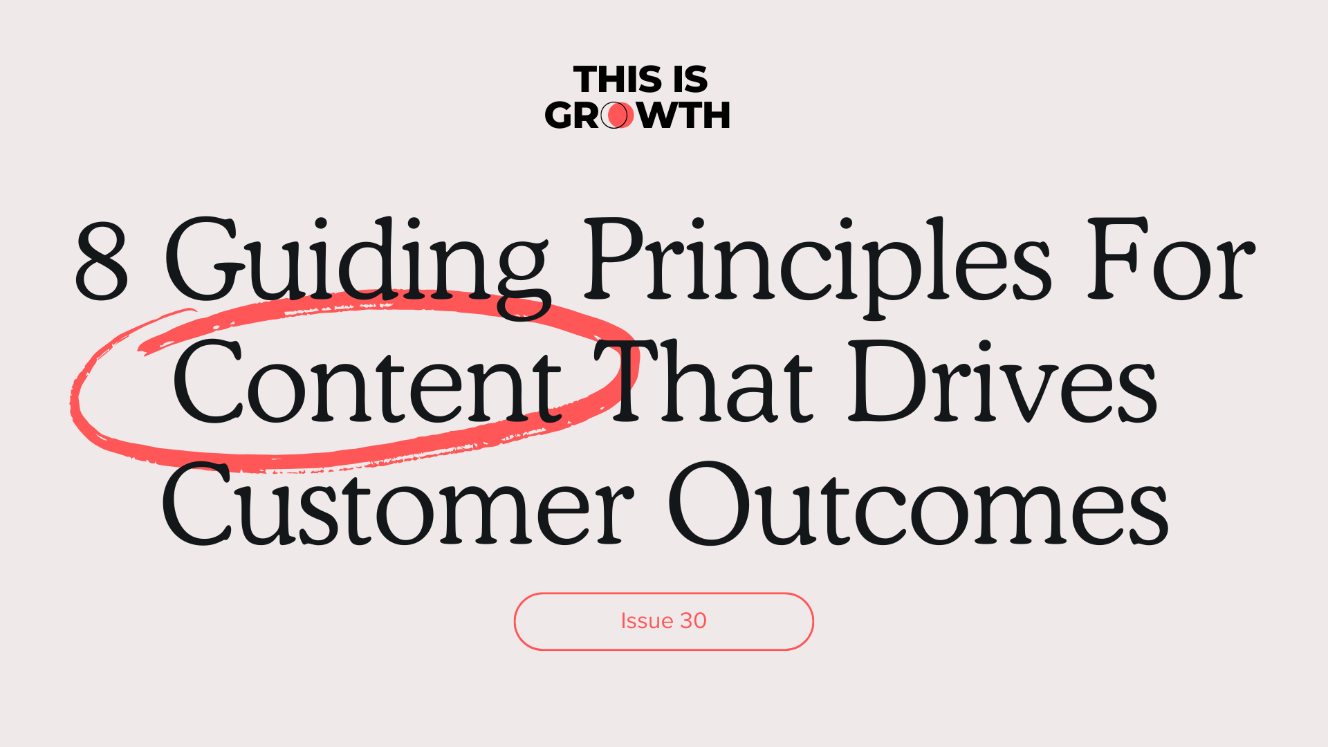 #30: 8 Guiding Principles For Creating Content That Drives Customer Outcomes 📝