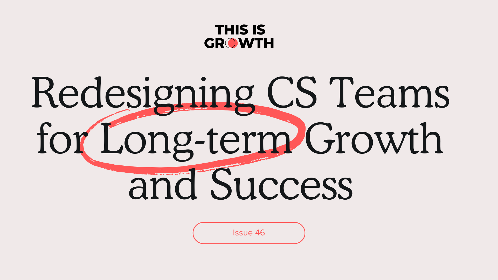 Redesigning CS Teams for Long-term Growth and Success